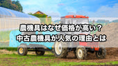 農機具はなぜ価格が高い?中古農機具が人気の理由とは