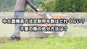 中古農機具の法定耐用年数はどれくらい?不要の際の処分方法は?