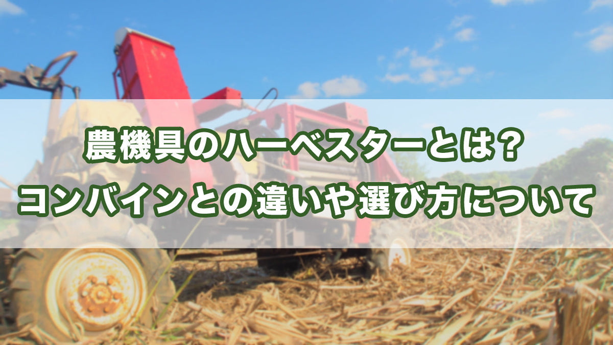 農機具のハーベスターとは？コンバインとの違いや選び方について