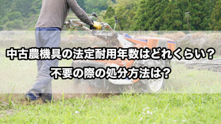 中古農機具の法定耐用年数はどれくらい？不要の際の処分方法は？