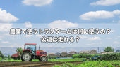 農業で使うトラクターとは何に使うの？公道は走れる？