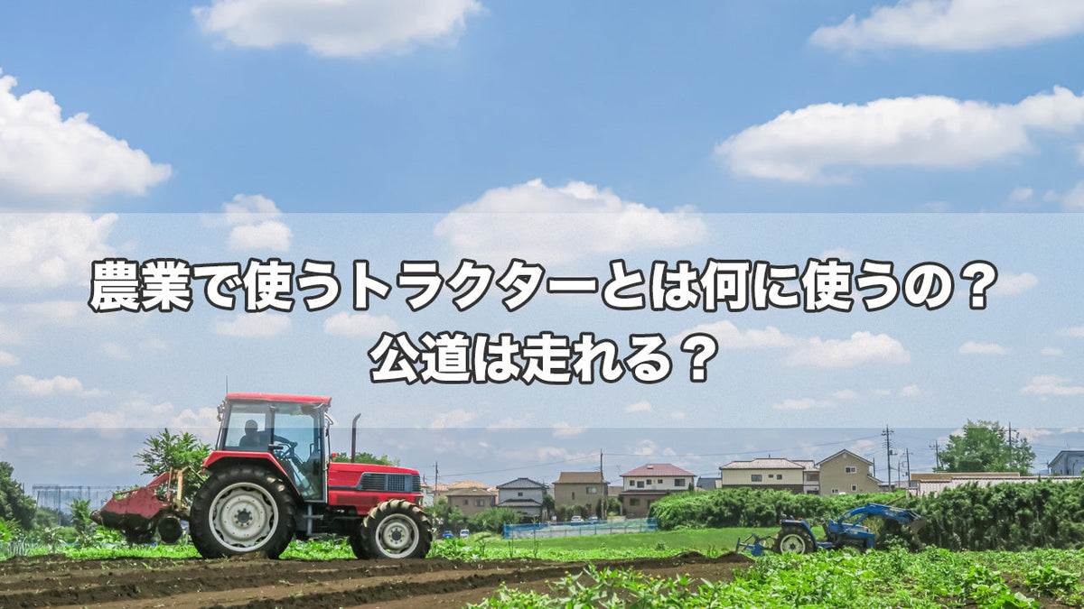 農業で使うトラクターとは何に使うの？公道は走れる？