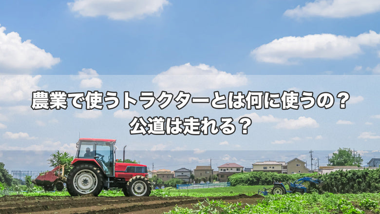 農業で使うトラクターとは何に使うの？公道は走れる？